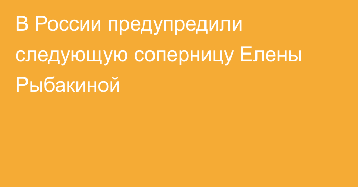 В России предупредили следующую соперницу Елены Рыбакиной