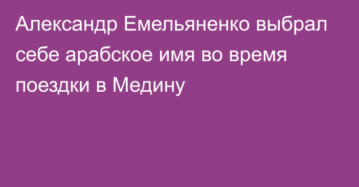 Александр Емельяненко выбрал себе арабское имя во время поездки в Медину