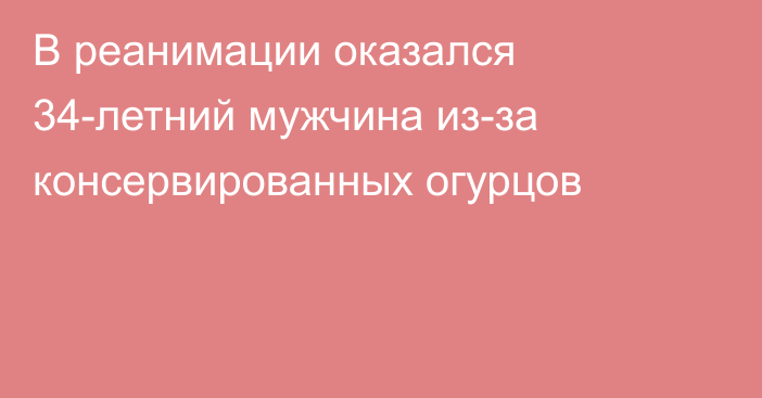 В реанимации оказался 34-летний мужчина из-за консервированных огурцов