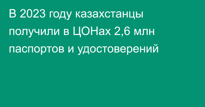 В 2023 году казахстанцы получили в ЦОНах 2,6 млн паспортов и удостоверений