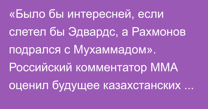 «Было бы интересней, если слетел бы Эдвардс, а Рахмонов подрался с Мухаммадом». Российский комментатор ММА оценил будущее казахстанских бойцов UFC