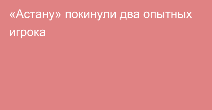 «Астану» покинули два опытных игрока