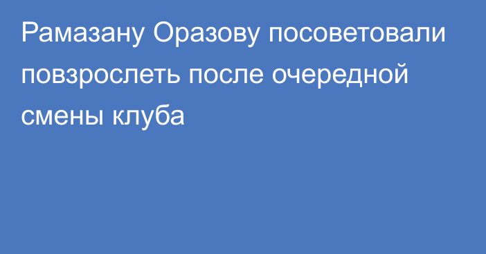 Рамазану Оразову посоветовали повзрослеть после очередной смены клуба