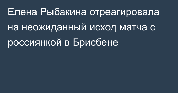 Елена Рыбакина отреагировала на неожиданный исход матча с россиянкой в Брисбене