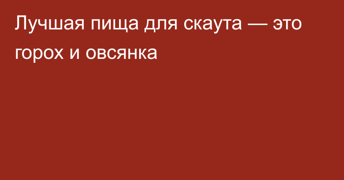 Лучшая пища для скаута — это горох и овсянка