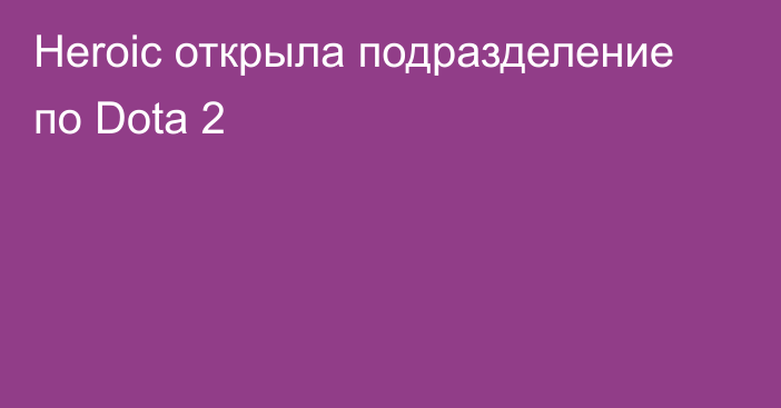 Heroic открыла подразделение по Dota 2