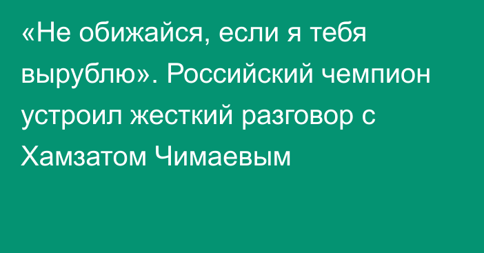 «Не обижайся, если я тебя вырублю». Российский чемпион устроил жесткий разговор с Хамзатом Чимаевым