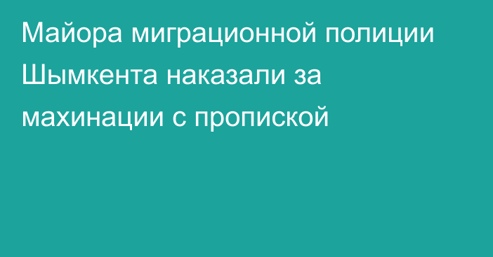 Майора миграционной полиции Шымкента наказали за махинации с пропиской