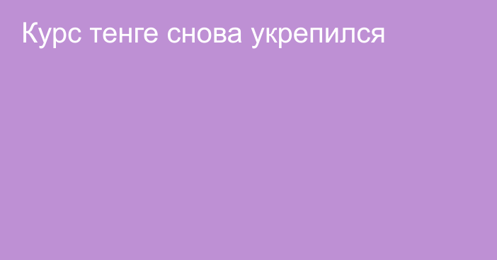 Курс тенге снова укрепился