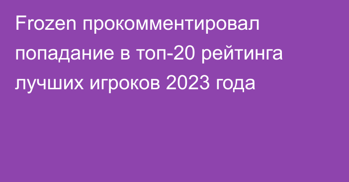 Frozen прокомментировал попадание в топ-20 рейтинга лучших игроков 2023 года