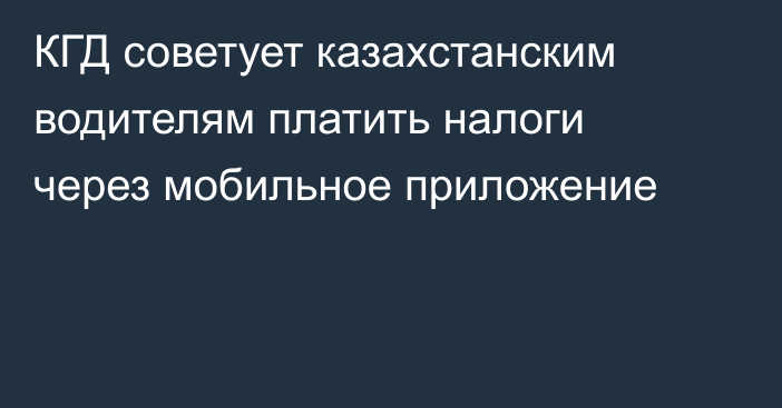 КГД советует казахстанским водителям платить налоги через мобильное приложение