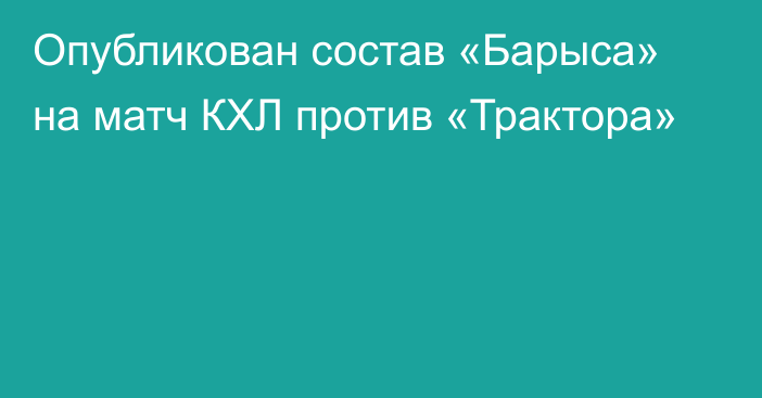 Опубликован состав «Барыса» на матч КХЛ против «Трактора»