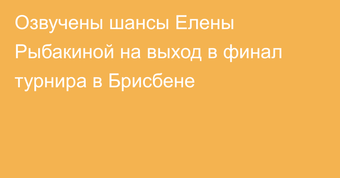 Озвучены шансы Елены Рыбакиной на выход в финал турнира в Брисбене