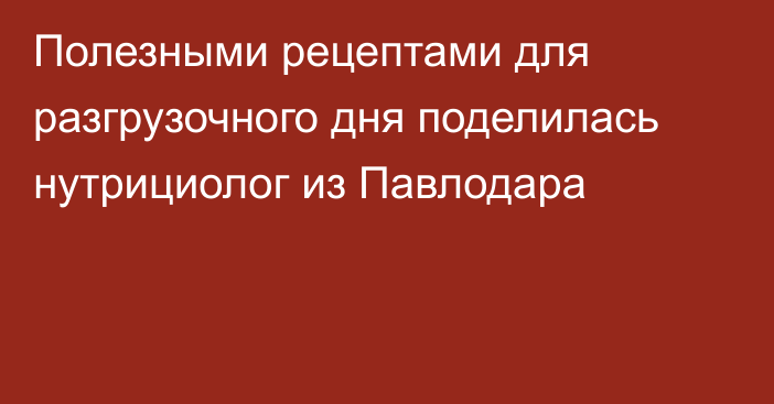 Полезными рецептами для разгрузочного дня поделилась нутрициолог из Павлодара