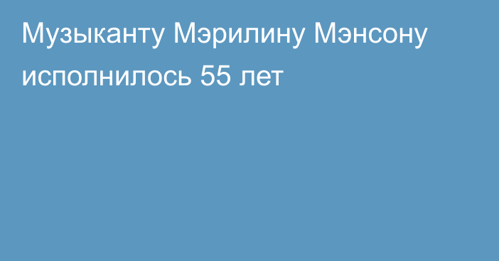 Музыканту Мэрилину Мэнсону исполнилось 55 лет