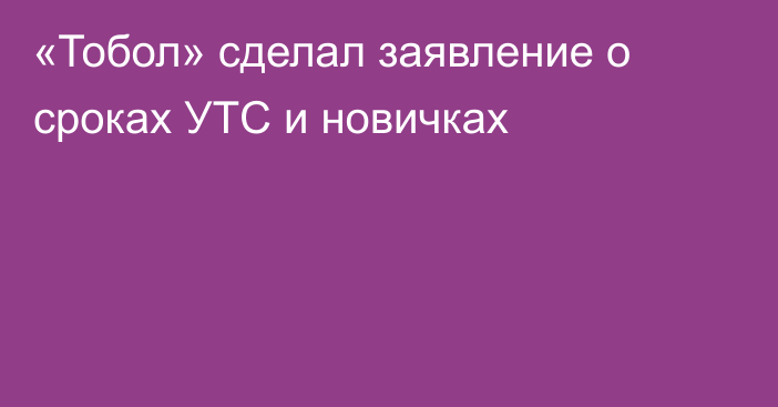 «Тобол» сделал заявление о сроках УТС и новичках