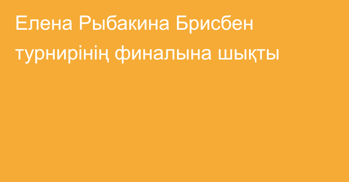 Елена Рыбакина Брисбен турнирінің финалына шықты