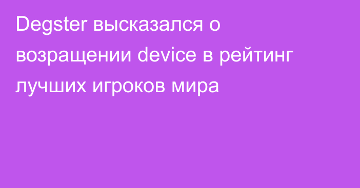 Degster высказался о возращении device в рейтинг лучших игроков мира