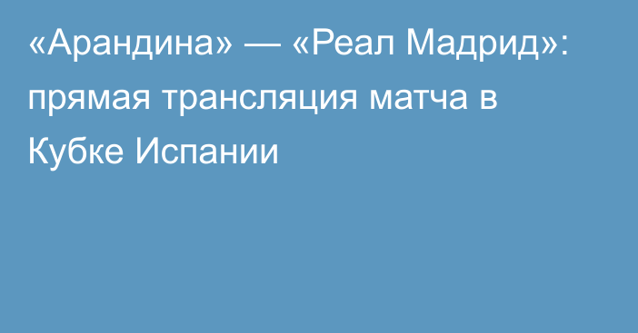 «Арандина» — «Реал Мадрид»: прямая трансляция матча в Кубке Испании