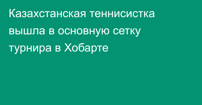 Казахстанская теннисистка вышла в основную сетку турнира в Хобарте