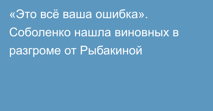 «Это всё ваша ошибка». Соболенко нашла виновных в разгроме от Рыбакиной