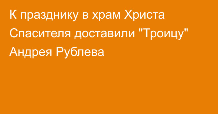 К празднику в храм Христа Спасителя доставили 