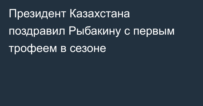 Президент Казахстана поздравил Рыбакину с первым трофеем в сезоне