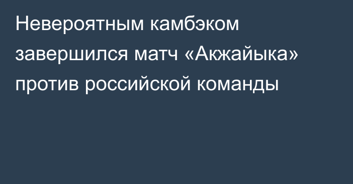 Невероятным камбэком завершился матч «Акжайыка» против российской команды