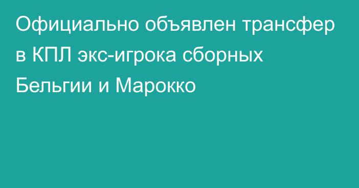 Официально объявлен трансфер в КПЛ экс-игрока сборных Бельгии и Марокко