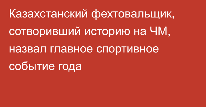 Казахстанский фехтовальщик, сотворивший историю на ЧМ, назвал главное спортивное событие года