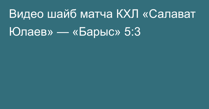 Видео шайб матча КХЛ «Салават Юлаев» — «Барыс» 5:3