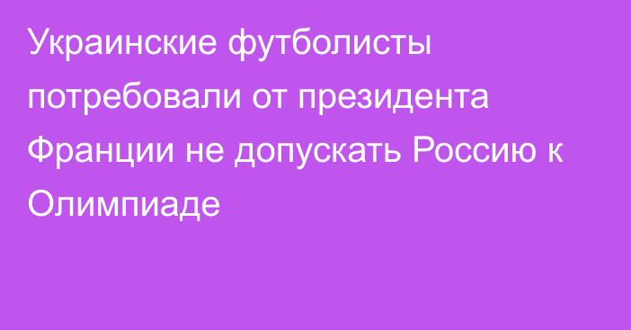 Украинские футболисты потребовали от президента Франции не допускать Россию к Олимпиаде