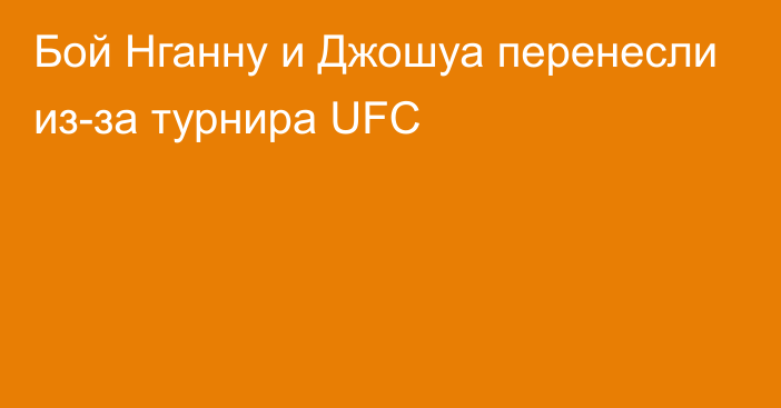 Бой Нганну и Джошуа перенесли из-за турнира UFC