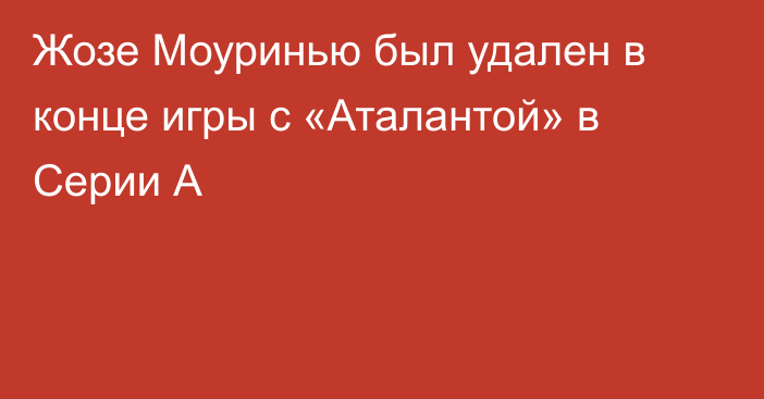 Жозе Моуринью был удален в конце игры с «Аталантой» в Серии А