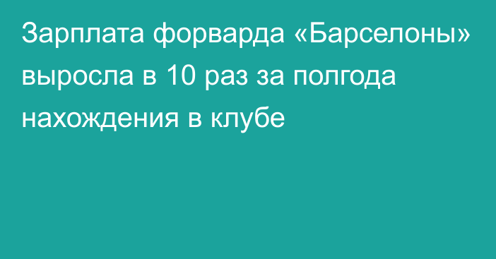 Зарплата форварда «Барселоны» выросла в 10 раз за полгода нахождения в клубе