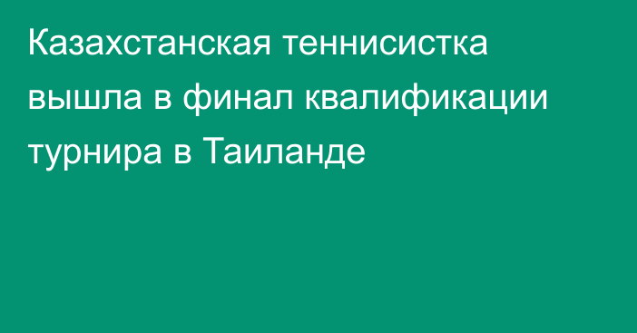 Казахстанская теннисистка вышла в финал квалификации турнира в Таиланде