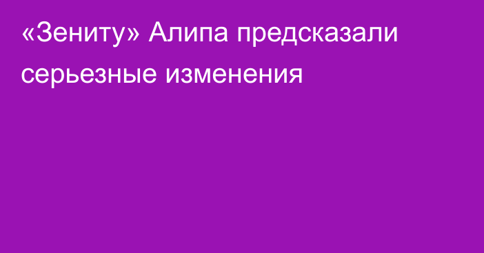 «Зениту» Алипа предсказали серьезные изменения