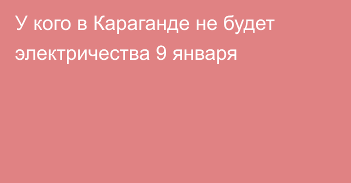 У кого в Караганде не будет электричества 9 января