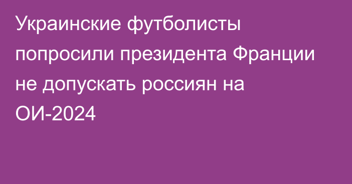 Украинские футболисты попросили президента Франции не допускать россиян на ОИ-2024