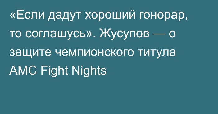 «Если дадут хороший гонорар, то соглашусь». Жусупов — о защите чемпионского титула AMC Fight Nights