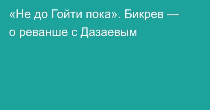 «Не до Гойти пока». Бикрев — о реванше с Дазаевым