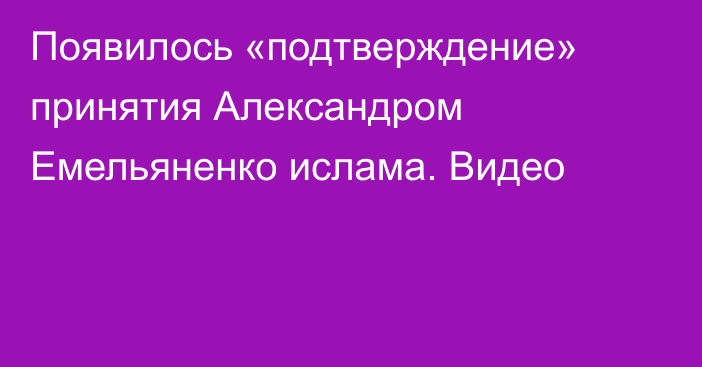 Появилось «подтверждение» принятия Александром Емельяненко ислама. Видео