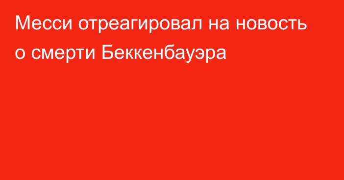 Месси отреагировал на новость о смерти Беккенбауэра