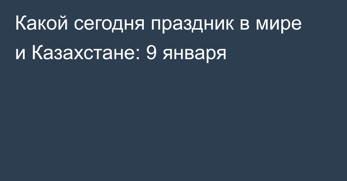 Какой сегодня праздник в мире и Казахстане: 9 января