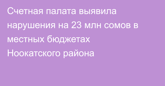 Счетная палата выявила нарушения на 23 млн сомов в местных бюджетах Ноокатского района