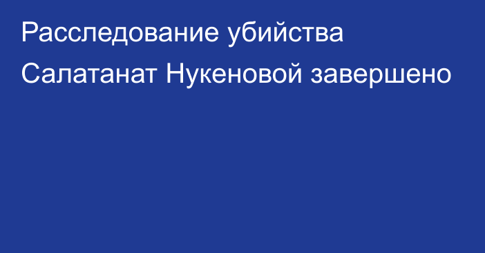 Расследование убийства Салатанат Нукеновой завершено