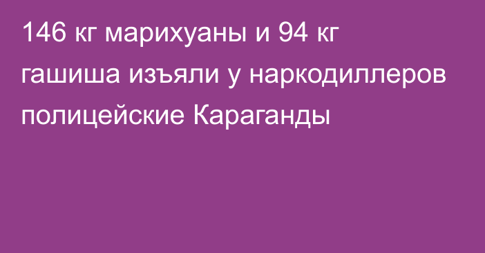 146 кг марихуаны и 94 кг гашиша изъяли у наркодиллеров полицейские Караганды