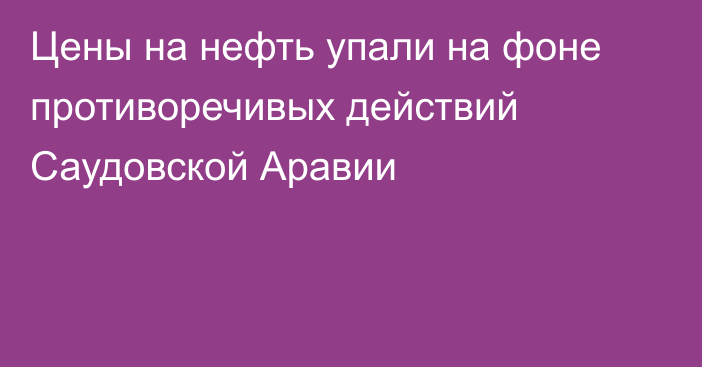 Цены на нефть упали на фоне противоречивых действий Саудовской Аравии