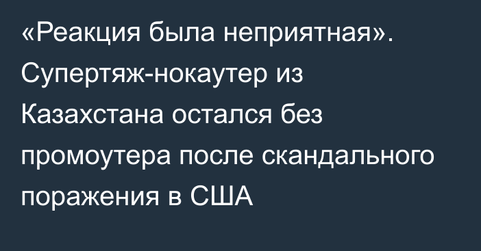 «Реакция была неприятная». Супертяж-нокаутер из Казахстана остался без промоутера после скандального поражения в США