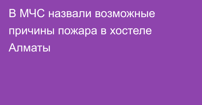 В МЧС назвали возможные причины пожара в хостеле Алматы